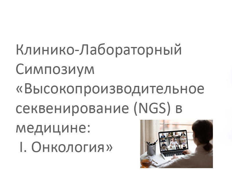 Клинико-Лабораторный Симпозиум «Высокопроизводительное секвенирование (NGS) в медицине: I. Онкология» 